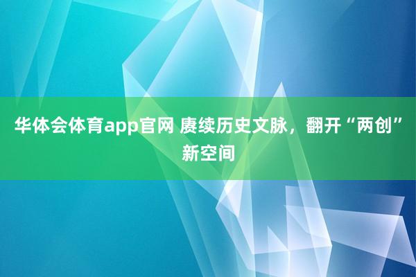 华体会体育app官网 赓续历史文脉，翻开“两创”新空间