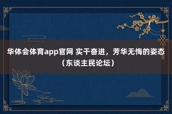华体会体育app官网 实干奋进，芳华无悔的姿态（东谈主民论坛）