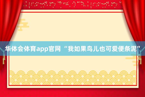 华体会体育app官网 “我如果鸟儿也可爱便条泥”