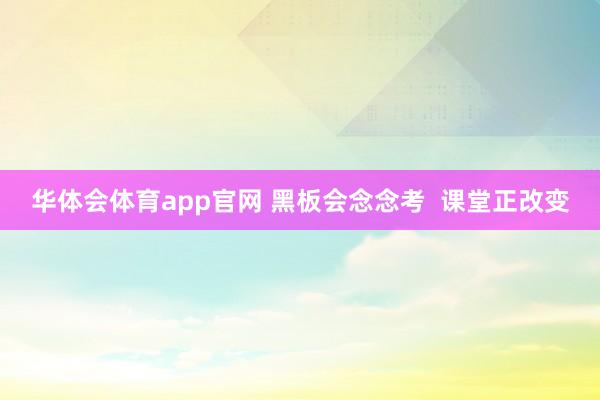 华体会体育app官网 黑板会念念考 课堂正改变