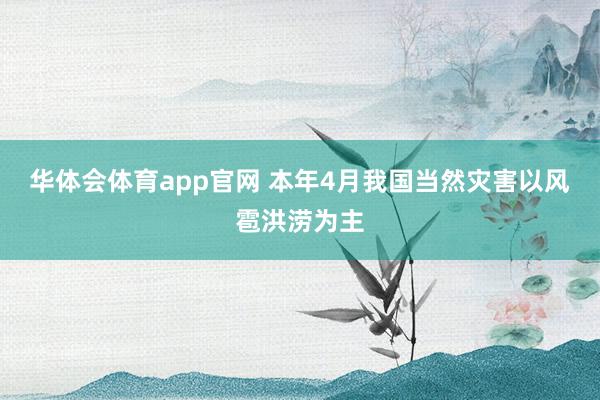 华体会体育app官网 本年4月我国当然灾害以风雹洪涝为主
