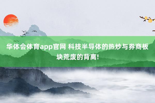 华体会体育app官网 科技半导体的热炒与券商板块荒废的背离!