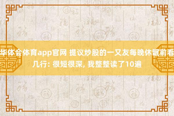 华体会体育app官网 提议炒股的一又友每晚休眠前看几行: 很短很深， 我整整读了10遍