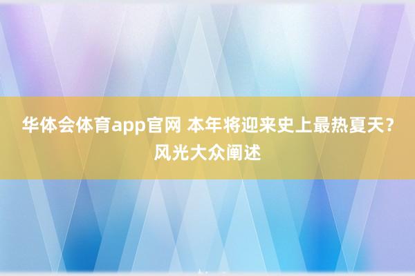 华体会体育app官网 本年将迎来史上最热夏天？风光大众阐述