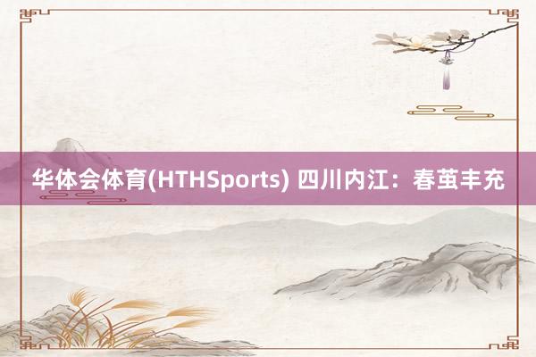 华体会体育(HTHSports) 四川内江：春茧丰充