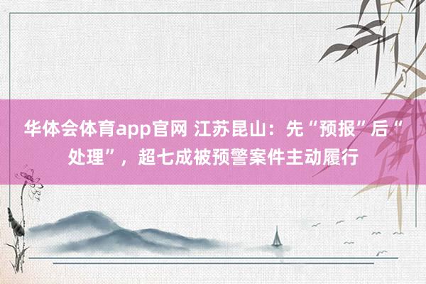 华体会体育app官网 江苏昆山：先“预报”后“处理”，超七成被预警案件主动履行
