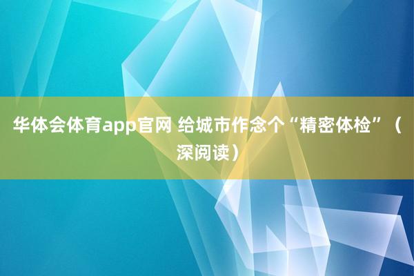 华体会体育app官网 给城市作念个“精密体检”（深阅读）
