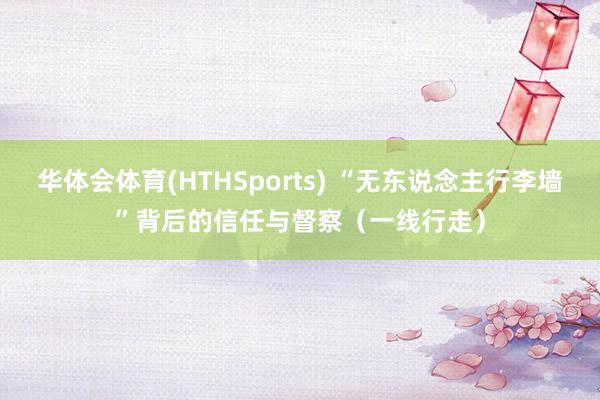 华体会体育(HTHSports) “无东说念主行李墙”背后的信任与督察（一线行走）