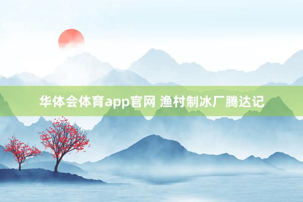 华体会体育app官网 渔村制冰厂腾达记