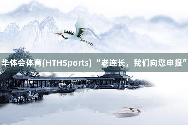 华体会体育(HTHSports) “老连长,我们向您申报”
