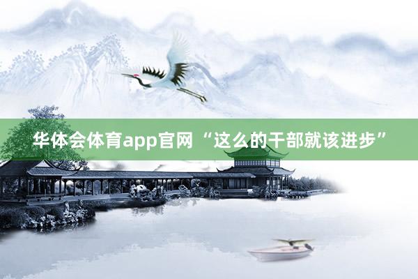华体会体育app官网 “这么的干部就该进步”