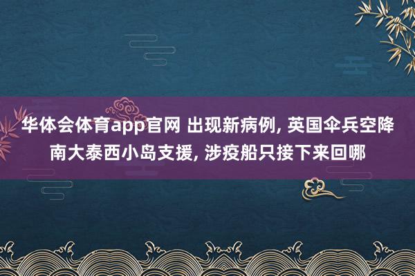 华体会体育app官网 出现新病例, 英国伞兵空降南大泰西小岛支援, 涉疫船只接下来回哪