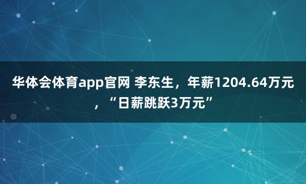 华体会体育app官网 李东生，年薪1204.64万元，“日薪跳跃3万元”