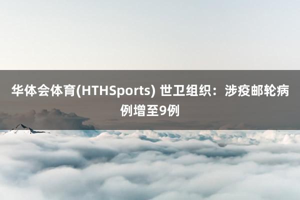 华体会体育(HTHSports) 世卫组织：涉疫邮轮病例增至9例