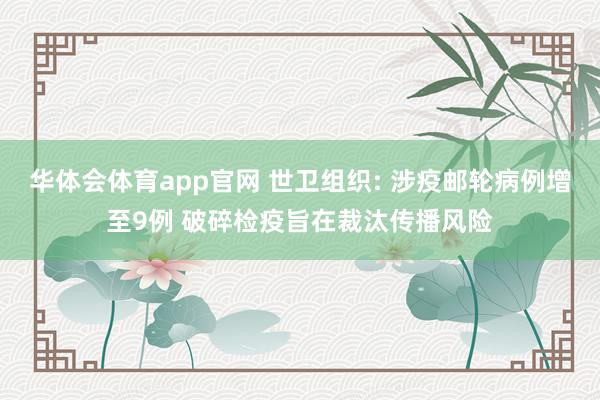 华体会体育app官网 世卫组织: 涉疫邮轮病例增至9例 破碎检疫旨在裁汰传播风险