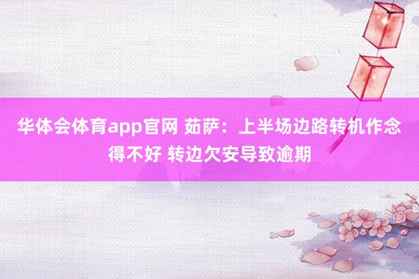 华体会体育app官网 茹萨：上半场边路转机作念得不好 转边欠安导致逾期