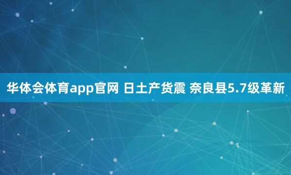 华体会体育app官网 日土产货震 奈良县5.7级革新