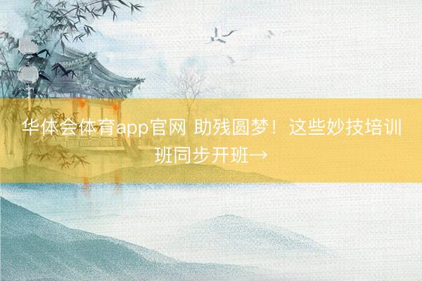 华体会体育app官网 助残圆梦！这些妙技培训班同步开班→