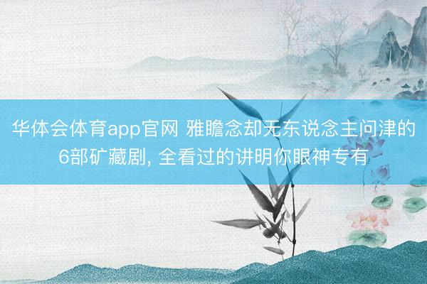 华体会体育app官网 雅瞻念却无东说念主问津的6部矿藏剧， 全看过的讲明你眼神专有