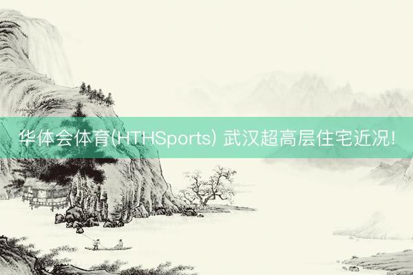 华体会体育(HTHSports) 武汉超高层住宅近况!