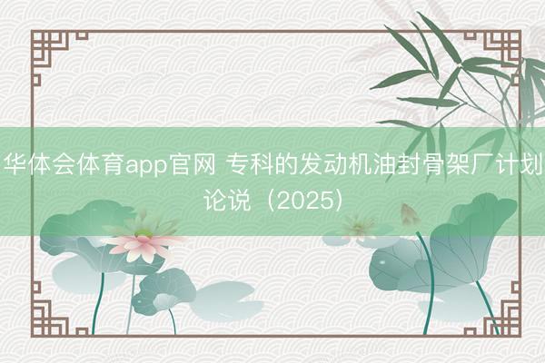 华体会体育app官网 专科的发动机油封骨架厂计划论说（2025）