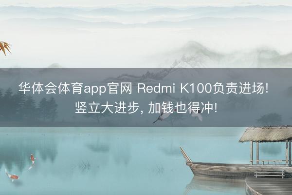 华体会体育app官网 Redmi K100负责进场! 竖立大进步， 加钱也得冲!