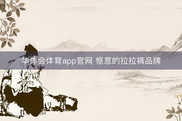 华体会体育app官网 惬意的拉拉裤品牌