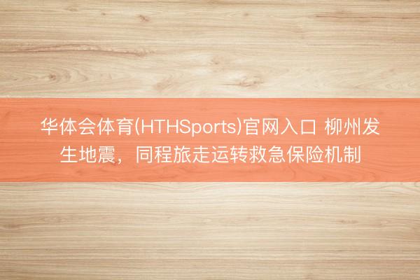 华体会体育(HTHSports)官网入口 柳州发生地震，同程旅走运转救急保险机制