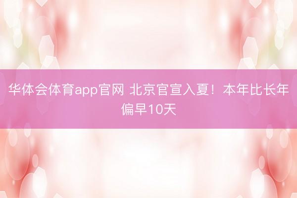 华体会体育app官网 北京官宣入夏！本年比长年偏早10天