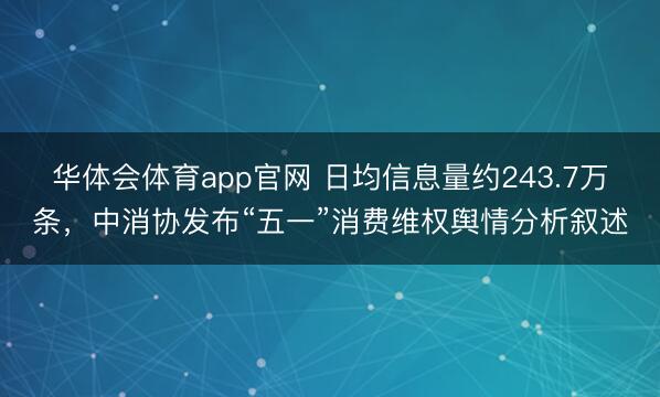 华体会体育app官网 日均信息量约243.7万条，中消协发布“五一”消费维权舆情分析叙述