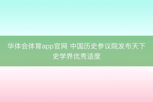华体会体育app官网 中国历史参议院发布天下史学界优秀适度