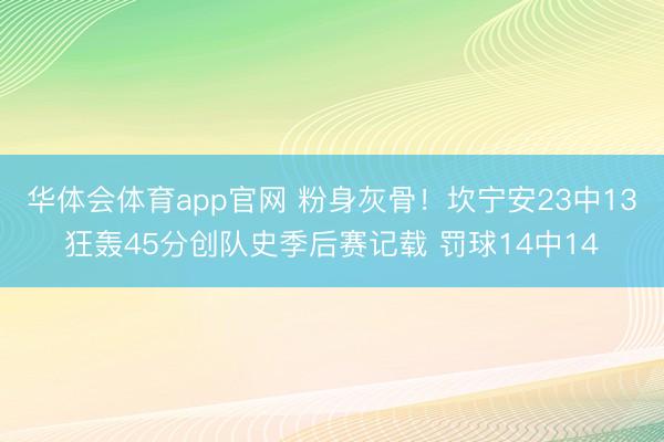 华体会体育app官网 粉身灰骨！坎宁安23中13狂轰45分创队史季后赛记载 罚球14中14