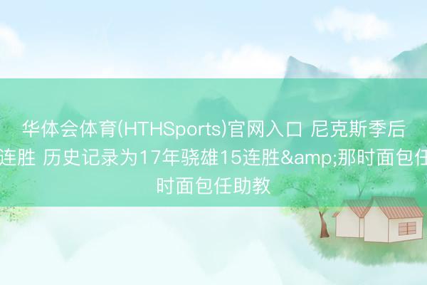 华体会体育(HTHSports)官网入口 尼克斯季后赛11连胜 历史记录为17年骁雄15连胜&那时面包任助教