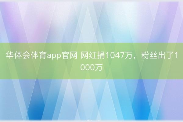 华体会体育app官网 网红捐1047万，粉丝出了1000万