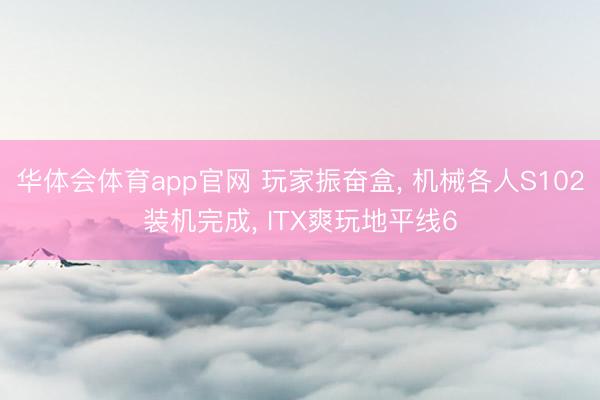 华体会体育app官网 玩家振奋盒， 机械各人S102装机完成， ITX爽玩地平线6