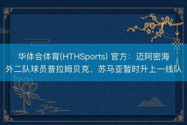华体会体育(HTHSports) 官方:迈阿密海外二队球员普拉姆贝克、苏马亚暂时升上一线队