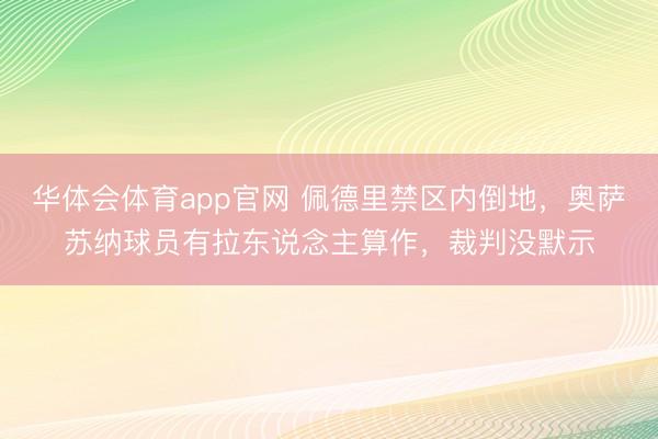 华体会体育app官网 佩德里禁区内倒地，奥萨苏纳球员有拉东说念主算作，裁判没默示