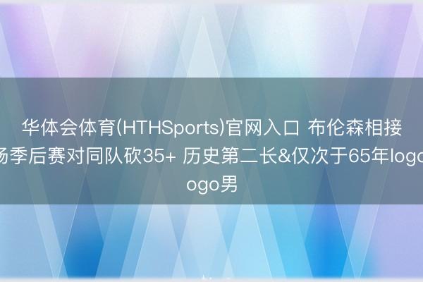 华体会体育(HTHSports)官网入口 布伦森相接5场季后赛对同队砍35+ 历史第二长&仅次于65年logo男