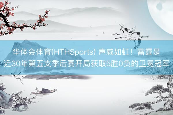 华体会体育(HTHSports) 声威如虹！雷霆是近30年第五支季后赛开局获取5胜0负的卫冕冠军