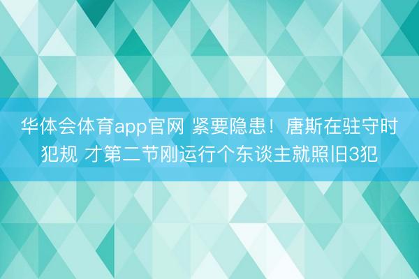 华体会体育app官网 紧要隐患！唐斯在驻守时犯规 才第二节刚运行个东谈主就照旧3犯
