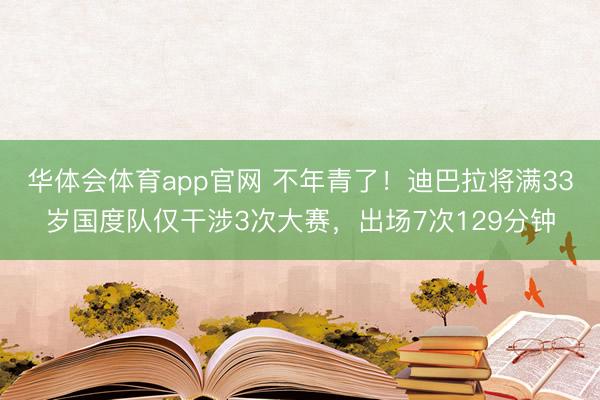华体会体育app官网 不年青了！迪巴拉将满33岁国度队仅干涉3次大赛，出场7次129分钟