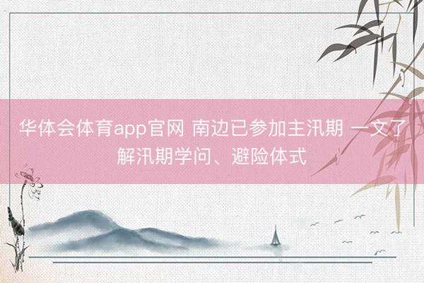 华体会体育app官网 南边已参加主汛期 一文了解汛期学问、避险体式