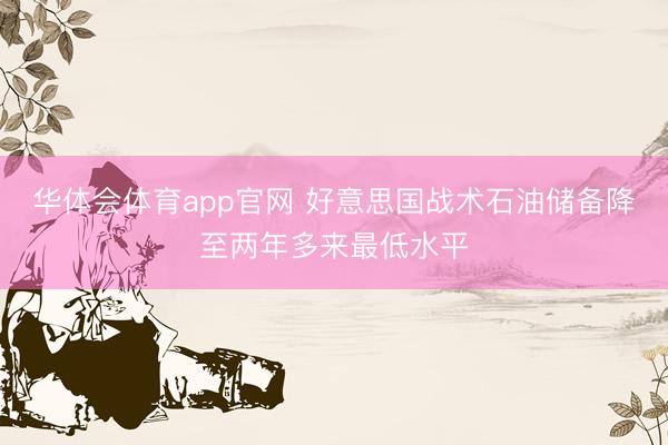 华体会体育app官网 好意思国战术石油储备降至两年多来最低水平