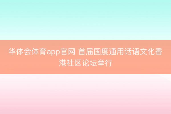 华体会体育app官网 首届国度通用话语文化香港社区论坛举行