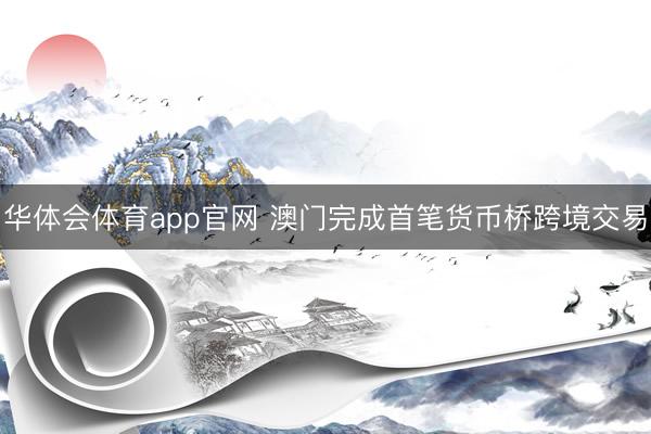 华体会体育app官网 澳门完成首笔货币桥跨境交易
