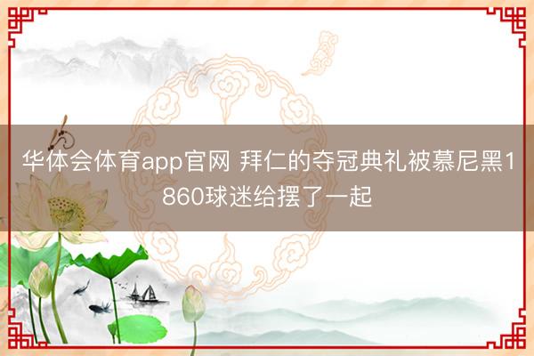 华体会体育app官网 拜仁的夺冠典礼被慕尼黑1860球迷给摆了一起