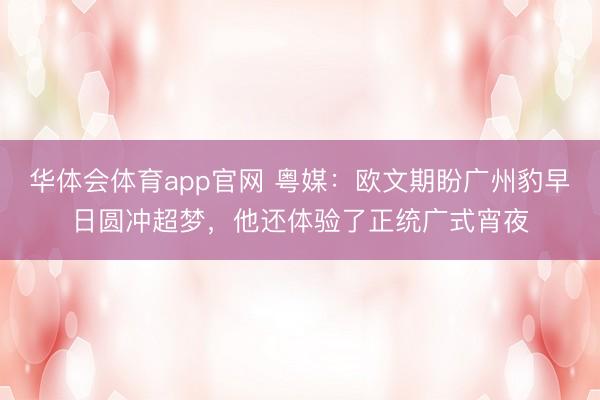 华体会体育app官网 粤媒：欧文期盼广州豹早日圆冲超梦，他还体验了正统广式宵夜
