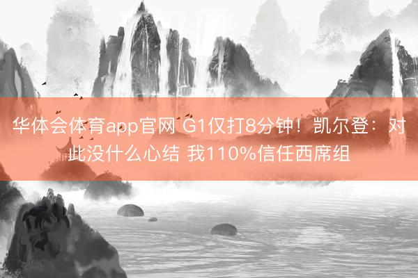 华体会体育app官网 G1仅打8分钟！凯尔登：对此没什么心结 我110%信任西席组