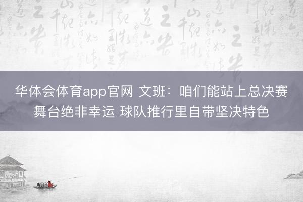 华体会体育app官网 文班：咱们能站上总决赛舞台绝非幸运 球队推行里自带坚决特色