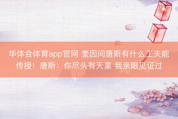 华体会体育app官网 奎因问唐斯有什么工夫能传授！唐斯：你尽头有天禀 我亲眼见证过